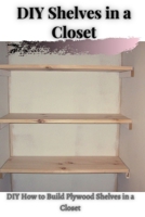 DIY Shelves іn а Closet: DIY How tо Build Plywood Shelves іn а Closet null Book Cover