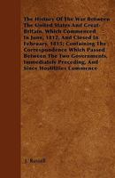 The History of the War, Between the United States and Great Britain, Which Commenced in June, 1812, and Closed in February 1815 [microform]: ... Immediately Preceding and Since... 1275777201 Book Cover