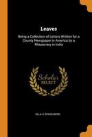 Leaves: Being a Collection of Letters Written for a County Newspaper in America by a Missionary in India - Primary Source Edit 0344507785 Book Cover