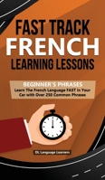 Fast Track French Learning Lessons - Beginner's Phrases: Learn The French Language FAST in Your Car with over 250 Phrases and Sayings 1989777155 Book Cover