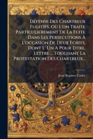 Defense Des Chartreux Fugitifs, Ou L'On Traite Particulierement de La Fuite Dans Les Persecutions A L'Occasion de Deux Ecrits, Dont L' Un a Pour Titre 1272139735 Book Cover