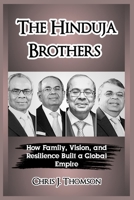 The Hinduja Brothers: How Family, Vision, and Resilience Built a Global Empire B0FSDGBP4M Book Cover