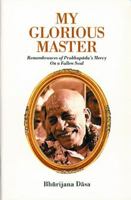 My Glorious Master: Remembrances of Prabhupada's Mercy on a Fallen Soul 0992521947 Book Cover