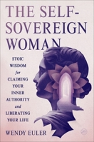 The Self-Sovereign Woman: Stoic Wisdom for Claiming Your Inner Authority and Liberating Your Life 0063479443 Book Cover