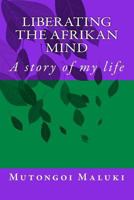 Liberating the Afrikan mind: A story of my life 1494875144 Book Cover