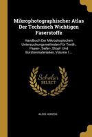 Mikrophotographischer Atlas Der Technisch Wichtigen Faserstoffe: Handbuch Der Mikroskopischen Untersuchungsmethoden F�r Textil-, Papier-, Seiler-, Stopf- Und B�rstenmaterialien, Volume 1... 1295482053 Book Cover