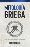 Mitología Griega: Una guía sobre la historia, los dioses y la mitología griegos 1761037838 Book Cover