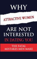 Why Attractive Women Are Not Interested in Dating You : The Fatal Mistakes Men Make 1732375070 Book Cover