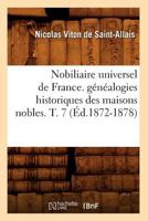 Nobiliaire Universel de France. Genealogies Historiques Des Maisons Nobles. T. 7 [Ed.1872-1878] 2012591019 Book Cover