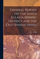 General Report on the Santa Eulalia Mining District and the Old Spanish Mines 1016933207 Book Cover