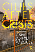 Cities After Crisis: Reinventing Neighborhood Design from the Ground-Up 0367673274 Book Cover