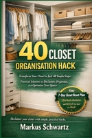 40 CLOSET ORGANISATION HACK: Transform Your Closet in Just 40 Simple Steps: Practical Solutions to Declutter, Organize, and Optimize Your Space B0GZ8DHLRW Book Cover