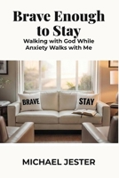 Brave Enough to Stay: Walking with God While Anxiety Walks with Me B0H12XNW6Q Book Cover