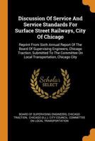 Discussion of Service and Service Standards for Surface Street Railways, City of Chicago: Reprint from Sixth Annual Report of the Board of Supervising Engineers, Chicago Traction, Submitted to the Com 0353496332 Book Cover