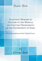 Scientific Memoirs by Officers of the Medical and Sanitary Departments of the Government of India: On the Standardisation of Anti-Typhoid Vaccine (Cla 0666536295 Book Cover