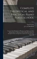 Complete theoretical and practical piano forte school: from the first rudiments of playing to the highest and most refined state of cultivation with ... for the occasion, opera 500 Volume v. 1 1015033350 Book Cover