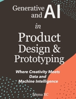Generative AI and AI in Product Design and Prototyping: Where Creativity Meets Data and Machine Intelligence B0FCSDT5YC Book Cover
