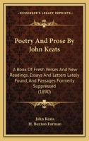 Poetry And Prose By John Keats: A Book Of Fresh Verses And New Readings, Essays And Letters Lately Found, And Passages Formerly Suppressed 1165716526 Book Cover