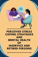 Perceived stress coping strategies and mental health of inservice and retired persons 1805251465 Book Cover