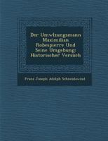 Der UMW Lzungsmann Maximilian Robespierre Und Seine Umgebung: Historischer Versuch 1249926513 Book Cover