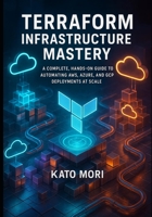 Terraform Infrastructure Mastery: A Complete, Hands-On Guide to Automating AWS, Azure, and GCP Deployments at Scale (Terraform Engineering Mastery Series) B0G33DKT3V Book Cover