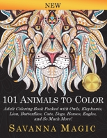 101 Animals To Color: Adult Coloring Book Packed With Owls, Elephants, Lions, Butterflies, Cats, Dogs, Horses, Eagles, And So Much More! 1948674858 Book Cover