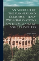 An Account of the Manners and Customs of Italy With Observations on the Mistakes of Some Travellers 1017918031 Book Cover