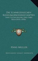 Die Schweizerischen Konsumgenossenschaften, Ihre Entwicklung Und Resultate 1168476143 Book Cover