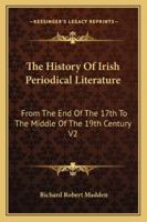 The History Of Irish Periodical Literature: From The End Of The 17th To The Middle Of The 19th Century V2 1341431126 Book Cover