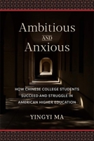 Ambitious and Anxious: How Chinese College Students Succeed and Struggle in American Higher Education 0231218788 Book Cover
