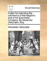 A Plan For Extending The Commerce Of This Kingdom: And Of The East-india-company 1170490573 Book Cover