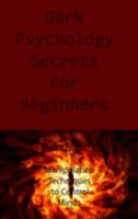 Dark Psychology Secrets For Beginners: Manipulation Techniques to Control Minds 1806151235 Book Cover