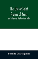 The Life of Saint Francis of Assisi, and a Sketch of the Franciscan Order 1147438471 Book Cover