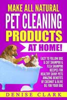 Make All Natural Pet Cleaning Products at Home!: Easy to follow Dog & Cat Shampoo & Flea Shampoo Recipes for Healthy Shiny Pets - Amazing Benefits of Coconut & Olive Oil for your Dog 1546633693 Book Cover