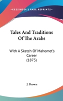 Tales And Traditions Of The Arabs: With A Sketch Of Mahomet's Career 1248415647 Book Cover