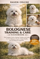 BOLOGNESE TRAINING & CARE HANDBOOK: The Complete Guide to Raising, Training, and Caring for Your Bolognese Dog for a Happy, Healthy, and Well-Behaved Companion. B0GWH1S692 Book Cover