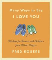 Many Ways to Say I Love You: Wisdom for Parents and Children from Mister Rogers 1401301703 Book Cover