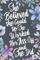 She Believed She Could So She Worked Her Ass Off and She Did: Womens Inspirational and Empowerment Gift Notebook Journal & Sketchbook Diary. Accomplishment Present for Girls. 1074025865 Book Cover