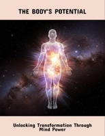 The Body'S Potential: Unlocking Transformation Through Mind Power B0FRT9WKRD Book Cover