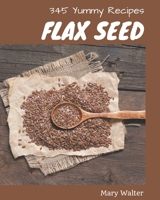 345 Yummy Flax Seed Recipes: Making More Memories in your Kitchen with Yummy Flax Seed Cookbook! B08JZV9SH1 Book Cover