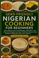 GERD-FRIENDLY NIGERIAN COOKING FOR BEGINNERS: 100+ Delicious Low-Acid Recipes, Meal Plans, and Lifestyle Strategies to Enjoy Traditional Flavors, Heal Heartburn Naturally, and Live in Comfort B0FVWB4L6T Book Cover