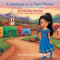 A Journey to a New Home / Un Viaje a un Nuevo Hogar: Across the Border / Al Otro Lado de la Frontera B0F3R26S79 Book Cover
