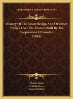 History of the Tower Bridge and of Other Bridges Over the Thames: built by the Corporation of the London; including an account of the Bridge House ... Records of the Bridge House Estates Committee 1241600384 Book Cover