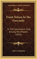 Frank Nelson in the Forecastle; or the Sportsman's Club Among the Whalers 1539893170 Book Cover