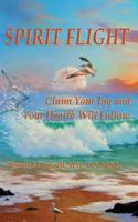 Spirit Flight: Claim Your Joy and Your Health Will Follow 1491067268 Book Cover