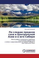 Po sledam predkov sakha v Tsentral'noy Azii i v yuge Sibiri: Monografiya posvyashchena probleme etnogeneza naroda sakha i svyazi s srednevekovoy istoriey Sibiri i Tsentral'noy Azii 3659130753 Book Cover