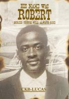 His Name Was Robert: Buried Truth Will Always Rise 0976984253 Book Cover