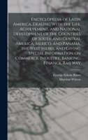 Encyclopedia of Latin America, Dealing With the Life, Achievement, and National Development of the Countries of South and Central America, Mexico, and ... Commerce, Industry, Banking, Finance, Railway 1019279133 Book Cover