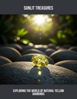 Sunlit Treasures: Exploring The World Of Natural Yellow Diamonds B0FPRCPLTG Book Cover