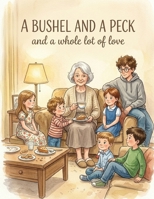 A Bushel and a Peck and a whole lot of love: A Heartwarming Children’s Story About Family, Love, and Everyday Moments at Home — A Perfect Gift for Grandparents and Families B0H45THTYN Book Cover